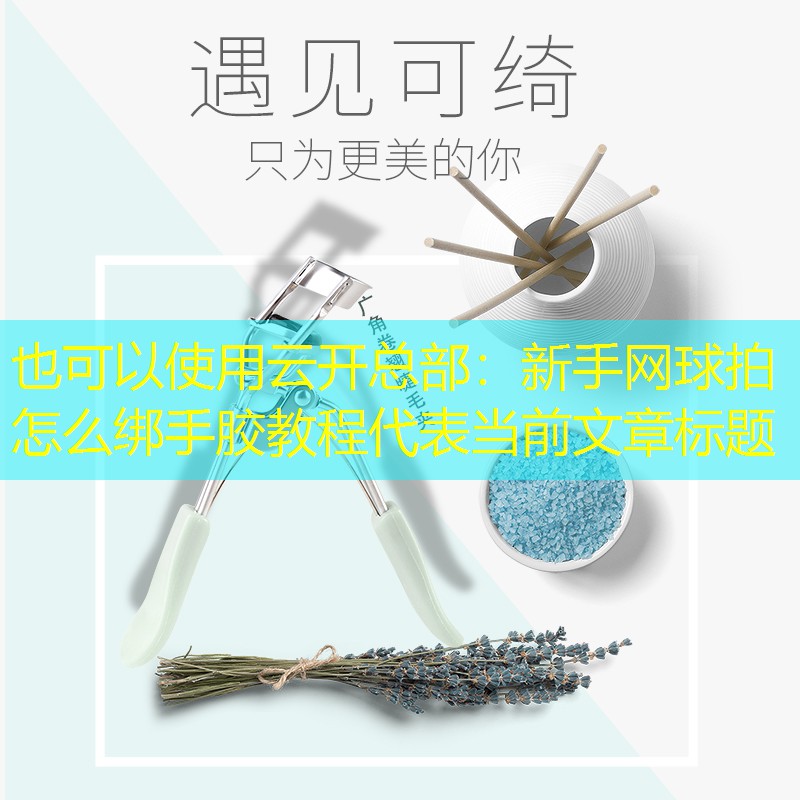 云开总部：新手网球拍怎么绑手胶教程