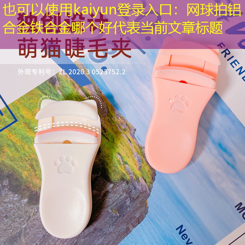 kaiyun登录入口：网球拍铝合金铁合金哪个好
