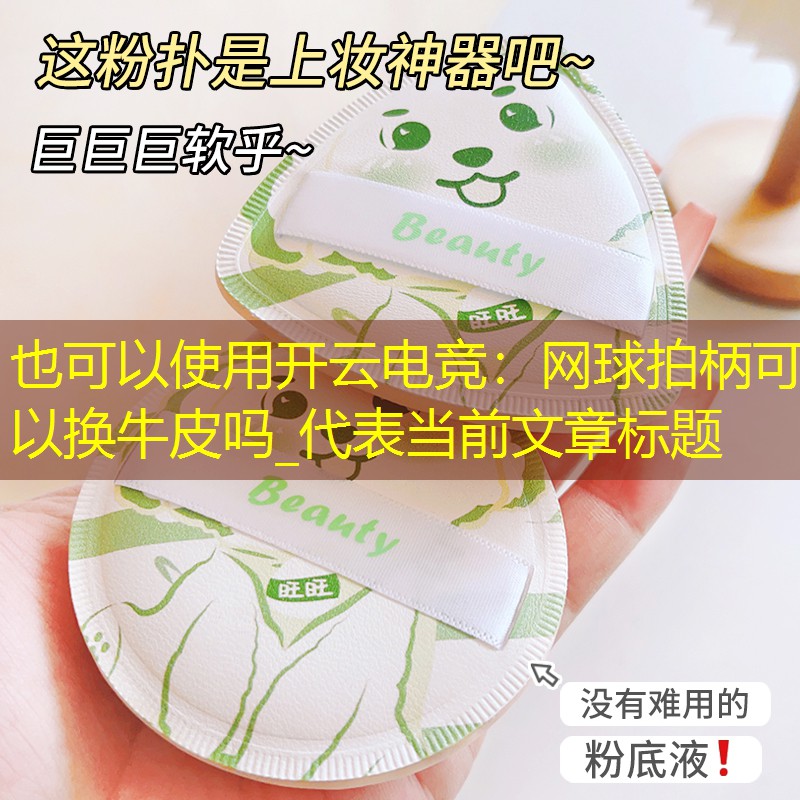 开云电竞：网球拍柄可以换牛皮吗_